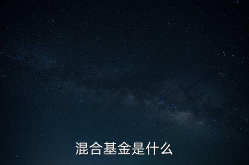 什么是混合型證券投資基金，什么是混合基金