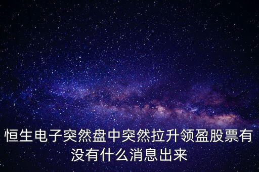 恒生電子為什么漲這么多，恒生電子突然盤(pán)中突然拉升領(lǐng)盈股票有沒(méi)有什么消息出來(lái)