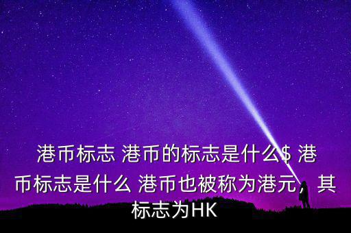  港幣標(biāo)志 港幣的標(biāo)志是什么$ 港幣標(biāo)志是什么 港幣也被稱為港元，其標(biāo)志為HK