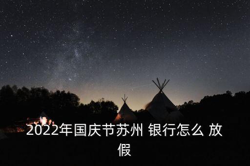 2022年國(guó)慶節(jié)蘇州 銀行怎么 放假