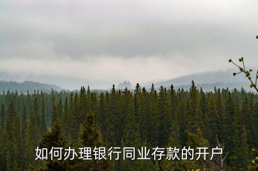 同業(yè)存款開立什么賬戶，如何辦理銀行同業(yè)存款的開戶