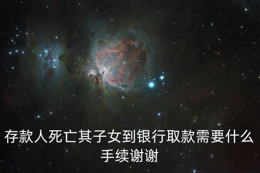 存款人死亡其子女到銀行取款需要什么手續(xù)謝謝