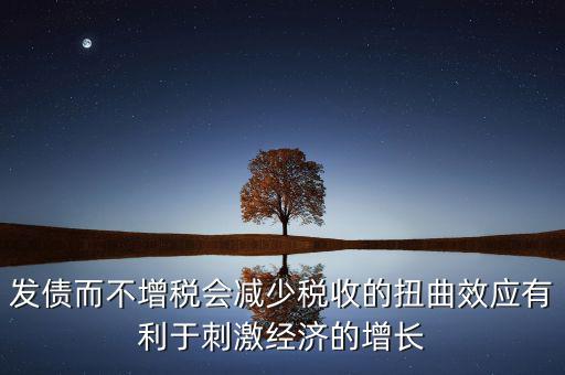發(fā)債而不增稅會(huì)減少稅收的扭曲效應(yīng)有利于刺激經(jīng)濟(jì)的增長