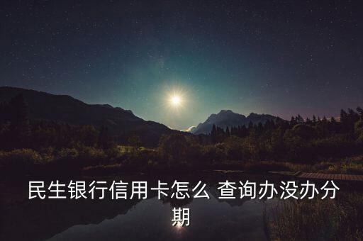 民生賬單日怎么查詢(xún),民生銀行信用卡賬單日查詢(xún)方式