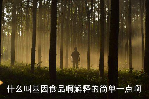 什么叫基因食品啊解釋的簡單一點(diǎn)啊