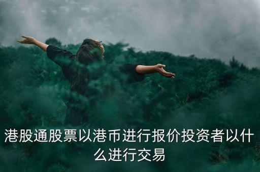 港股通以什么報價，港股通買賣港股使用哪種貨幣