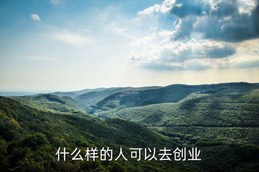 什么樣的人能創(chuàng)業(yè)，什么樣的人可以去創(chuàng)業(yè)