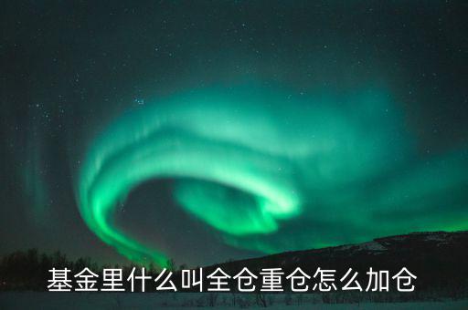 基金里什么叫全倉(cāng)重倉(cāng)怎么加倉(cāng)