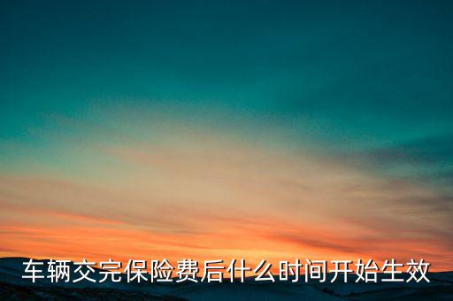車輛交完保險(xiǎn)費(fèi)后什么時(shí)間開(kāi)始生效