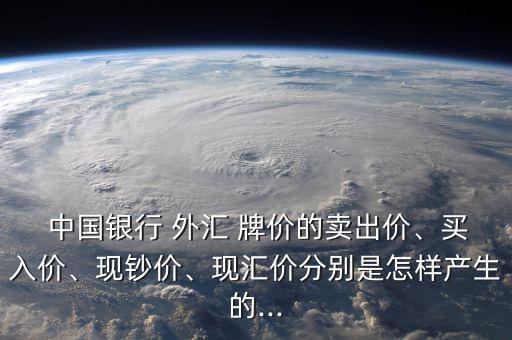  中國銀行 外匯 牌價的賣出價、買入價、現(xiàn)鈔價、現(xiàn)匯價分別是怎樣產(chǎn)生的...