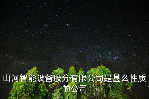 山河智能設備股分有限公司是甚么性質的公司