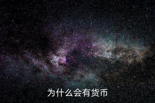 為什么會產(chǎn)生貨幣，為什么要有貨幣的產(chǎn)生