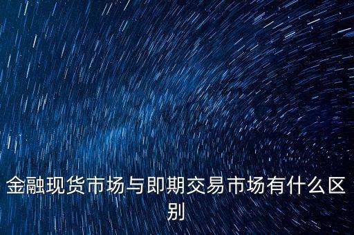 現(xiàn)貨實(shí)盤(pán)合約以什么作為開(kāi)盤(pán)價(jià)，金融現(xiàn)貨市場(chǎng)與即期交易市場(chǎng)有什么區(qū)別