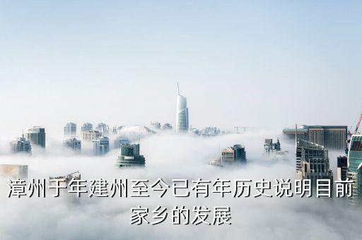 漳州發(fā)展是做什么的，漳州于年建州至今已有年歷史說明目前家鄉(xiāng)的發(fā)展