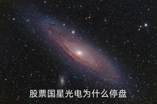國(guó)星光電為什么下跌，股票國(guó)星光電為什么停盤(pán)