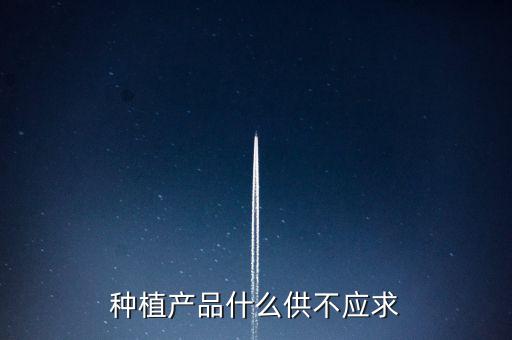什么農(nóng)產(chǎn)品供不應(yīng)求，目前市場(chǎng)上升什么水果供不應(yīng)求