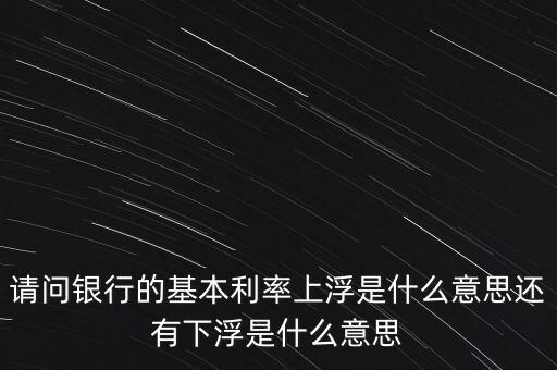 下浮利率什么意思，賣電器利率下浮是什么意思