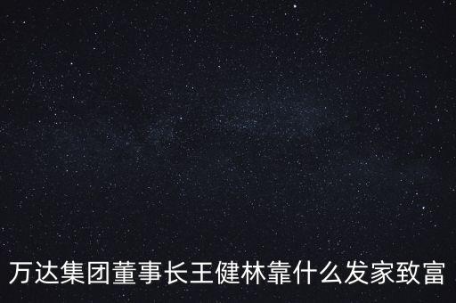 萬達集團董事長王健林靠什么發(fā)家致富