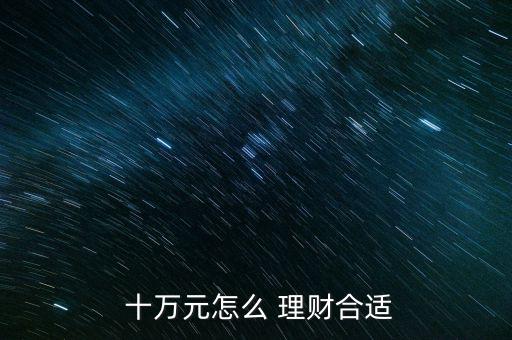  十萬元怎么 理財(cái)合適