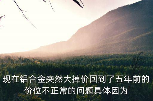 鋁為什么最近老跌價，今年鋁的價格為什么總是下跌