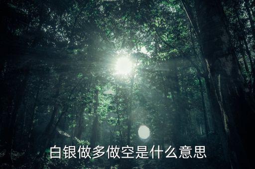 炒白銀做空是什么意思，炒白銀做空是什么意思平倉和爆倉是什么竟思