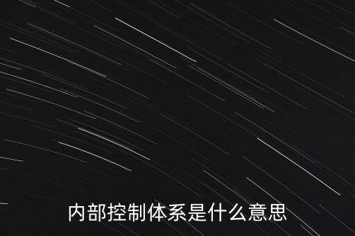 公司內(nèi)控是什么意思，內(nèi)部控制體系是什么意思