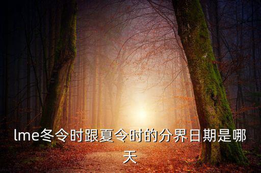 英國(guó)冬令時(shí)什么時(shí)候開(kāi)始，lme冬令時(shí)跟夏令時(shí)的分界日期是哪天