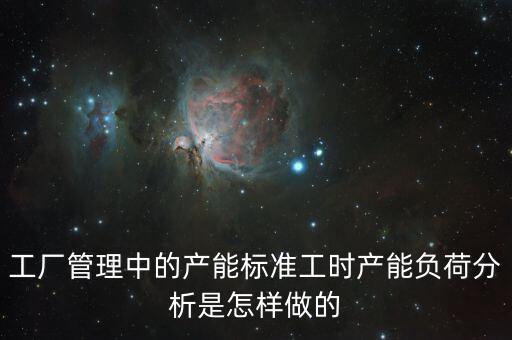 工廠管理中的產(chǎn)能標準工時產(chǎn)能負荷分析是怎樣做的
