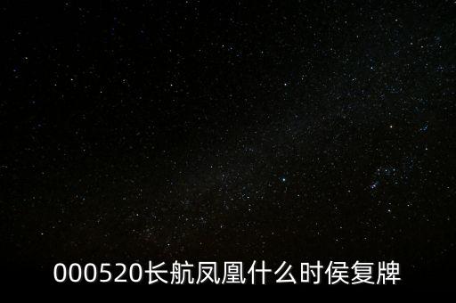 長航鳳凰什么時(shí)侯復(fù)牌，000520長航鳳凰什么時(shí)侯復(fù)牌
