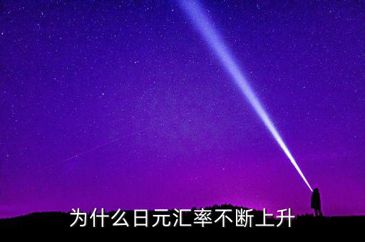 日元匯率為什么一直漲，為什么日元匯率不斷上升