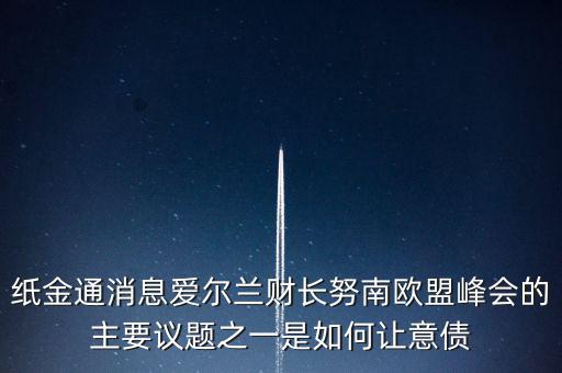 2015歐債會議議題是什么，紙金通消息愛爾蘭財長努南歐盟峰會的主要議題之一是如何讓意債