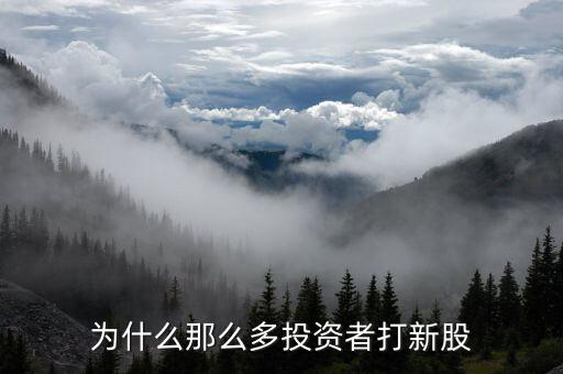 為什么那么多投資者打新股，為何這么多人喜歡打新股