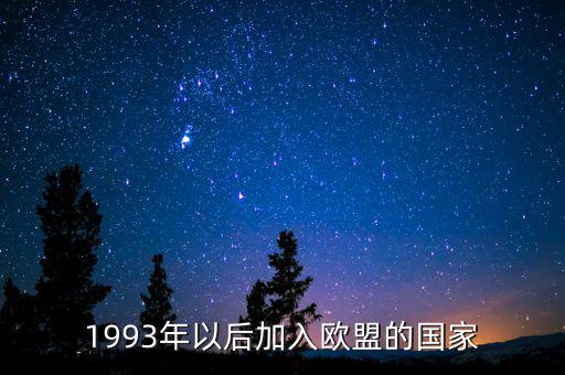 立陶宛什么時(shí)候加入歐盟，1993年以后加入歐盟的國家