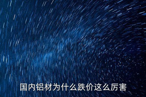 國(guó)內(nèi)鋁材為什么跌價(jià)這么厲害