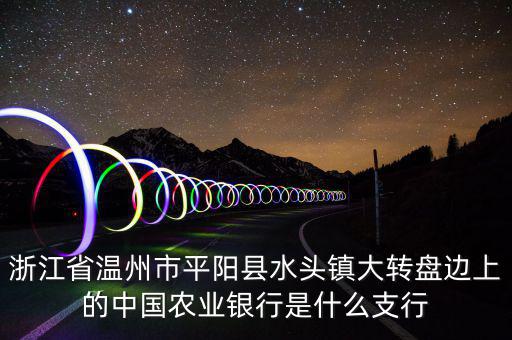 平陽橫陽路的農行叫什么支行，平陽麻布農業(yè)銀行的開戶銀行是什么