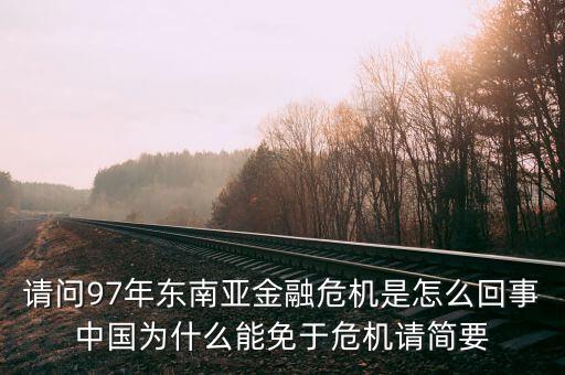 請(qǐng)問97年東南亞金融危機(jī)是怎么回事中國為什么能免于危機(jī)請(qǐng)簡(jiǎn)要