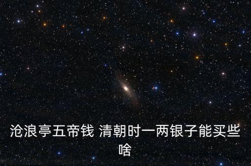 滄浪亭五帝錢 清朝時(shí)一兩銀子能買些啥