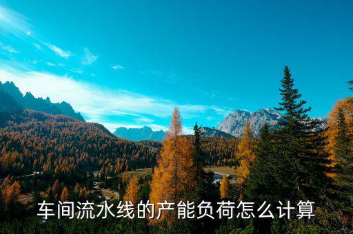 車間流水線的產(chǎn)能負荷怎么計算