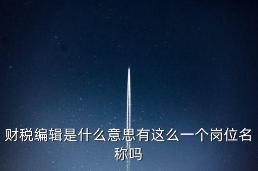 財(cái)經(jīng)編輯是什么樣的工作，財(cái)稅編輯是什么意思有這么一個(gè)崗位名稱嗎