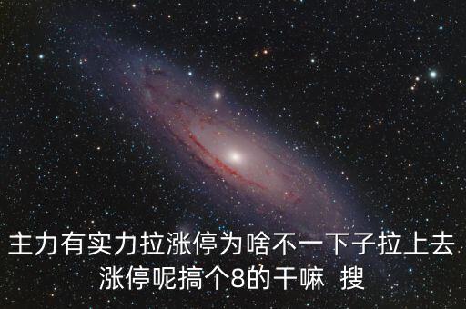 主力有實(shí)力拉漲停為啥不一下子拉上去漲停呢搞個8的干嘛  搜