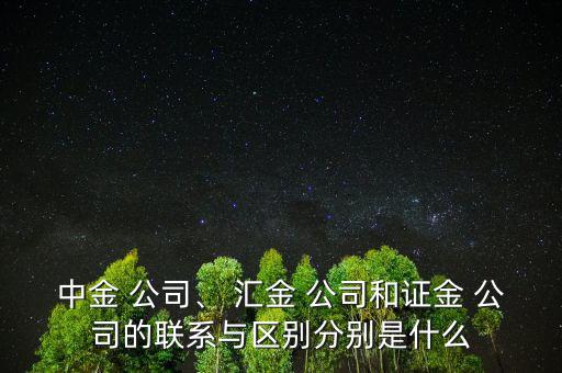 中金 公司、 匯金 公司和證金 公司的聯(lián)系與區(qū)別分別是什么