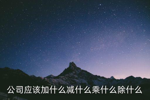 減約公司是做什么的，公司應(yīng)該加什么減什么乘什么除什么