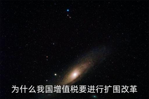 增值稅擴(kuò)圍是什么，我國增值稅改革和擴(kuò)圍的阻力原因是什么