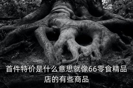首份特價(jià)什么意思，首周特價(jià)是什么意思