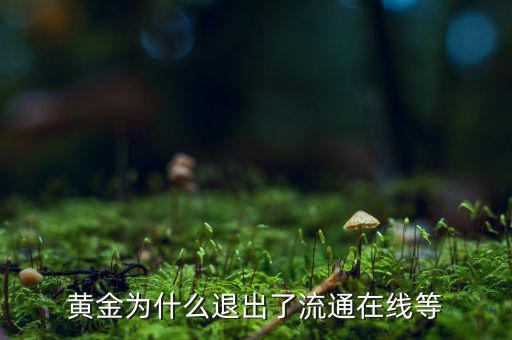 黃金為什么逐漸退出了貨幣舞臺，黃金會不會失去貨幣儲備價值