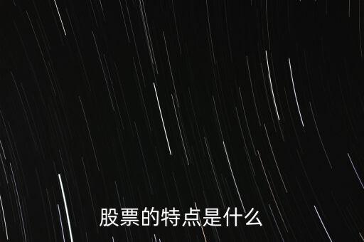 股市的特點是什么，股票的特點是什么