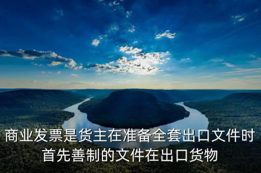 發(fā)票生意什么時(shí)候好干，商業(yè)發(fā)票是貨主在準(zhǔn)備全套出口文件時(shí)首先善制的文件在出口貨物