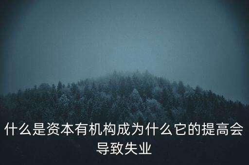 什么是資本有機構(gòu)成為什么它的提高會導(dǎo)致失業(yè)