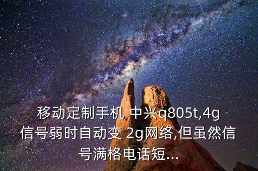 移動定制手機 中興q805t,4g信號弱時自動變 2g網(wǎng)絡,但雖然信號滿格電話短...