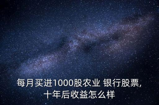 每月買進1000股農業(yè) 銀行股票,十年后收益怎么樣